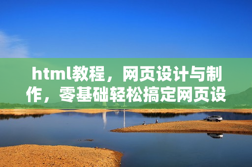 html教程，网页设计与制作，零基础轻松搞定网页设计