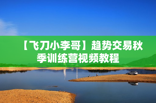 【飞刀小李哥】趋势交易秋季训练营视频教程