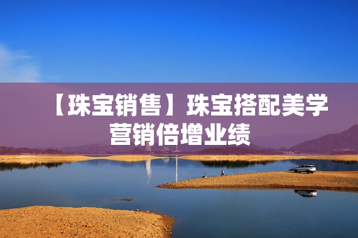 【珠宝销售】珠宝搭配美学营销倍增业绩