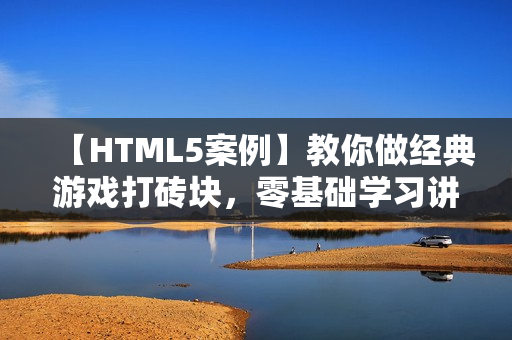 【HTML5案例】教你做经典游戏打砖块，零基础学习讲座