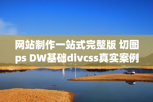 网站制作一站式完整版 切图ps DW基础divcss真实案例 HTML5 css3