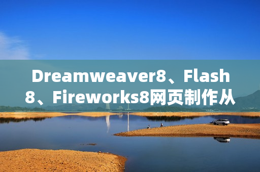 Dreamweaver8、Flash8、Fireworks8网页制作从入门到精通