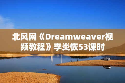 北风网《Dreamweaver视频教程》李炎恢53课时