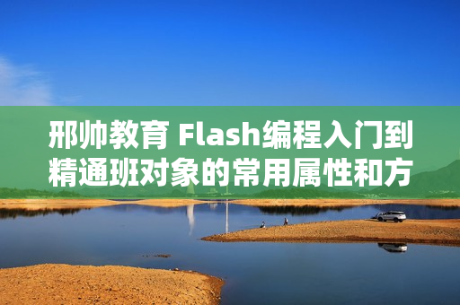 邢帅教育 Flash编程入门到精通班对象的常用属性和方法