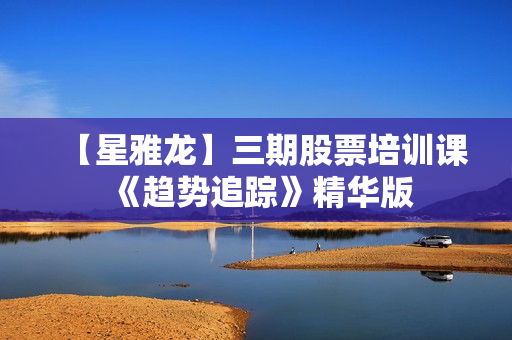 【星雅龙】三期股票培训课《趋势追踪》精华版