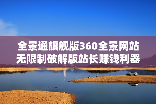 全景通旗舰版360全景网站无限制破解版站长赚钱利器价值9800元完全免费下载