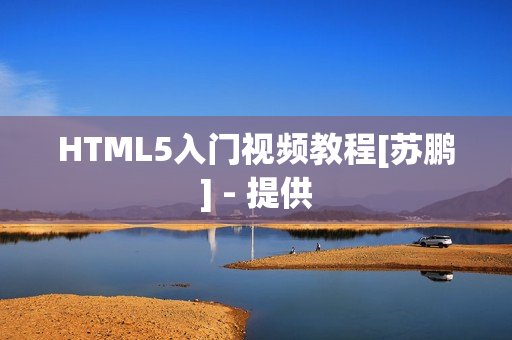 HTML5入门视频教程[苏鹏] - 提供