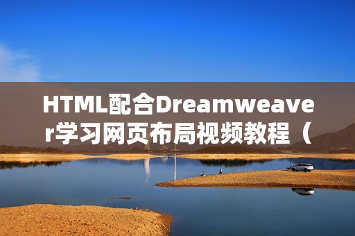HTML配合Dreamweaver学习网页布局视频教程（共35节）