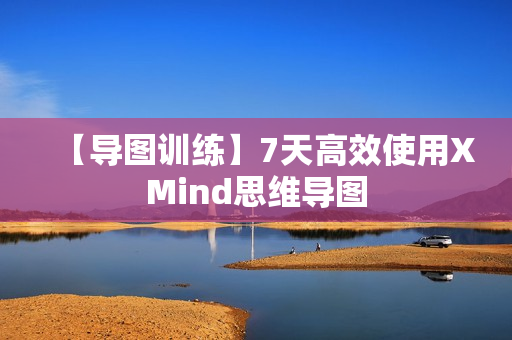 【导图训练】7天高效使用XMind思维导图