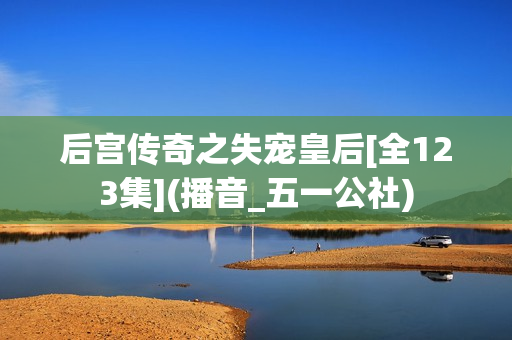 后宫传奇之失宠皇后[全123集](播音_五一公社)