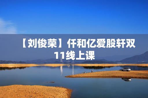 【刘俊荣】仟和亿爱股轩双11线上课