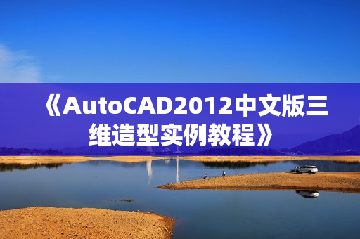 《AutoCAD2012中文版三维造型实例教程》