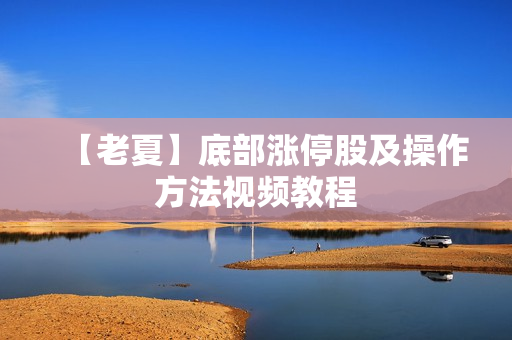 【老夏】底部涨停股及操作方法视频教程