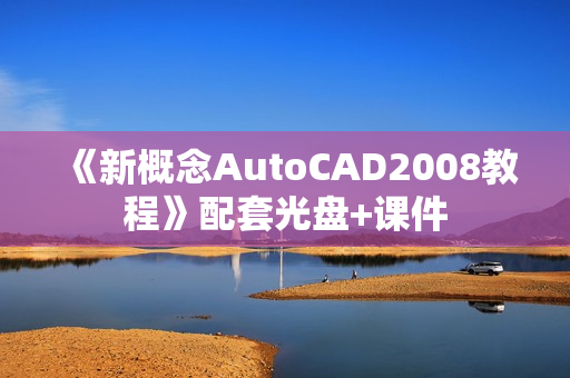 《新概念AutoCAD2008教程》配套光盘+课件