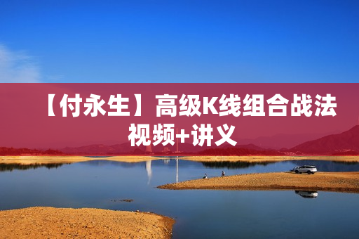 【付永生】高级K线组合战法 视频+讲义
