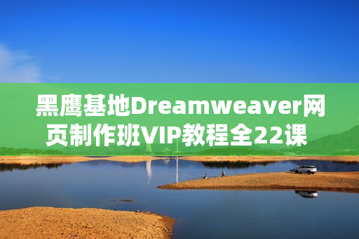 黑鹰基地Dreamweaver网页制作班VIP教程全22课 -
