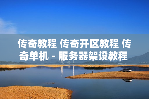 传奇教程 传奇开区教程 传奇单机－服务器架设教程 送GM工具和版本
