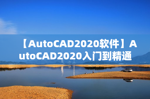【AutoCAD2020软件】AutoCAD2020入门到精通视频教程含实战