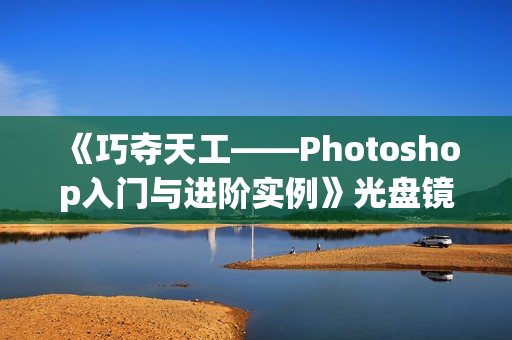 《巧夺天工——Photoshop入门与进阶实例》光盘镜像