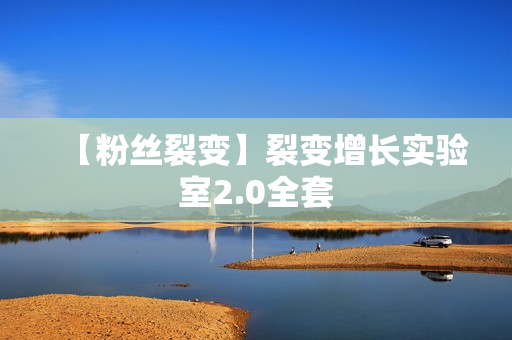 【粉丝裂变】裂变增长实验室2.0全套