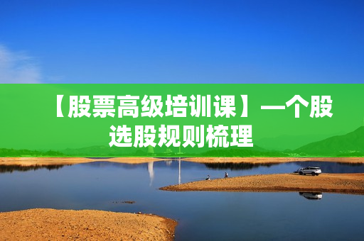 【股票高级培训课】—个股选股规则梳理