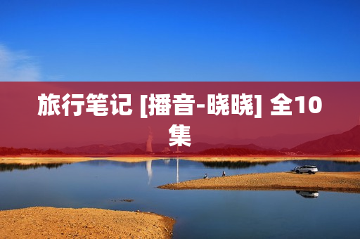 旅行笔记 [播音-晓晓] 全10集