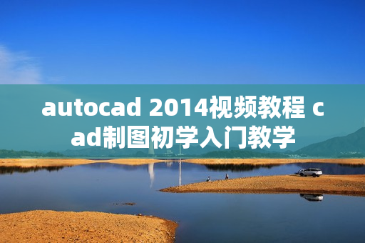 autocad 2014视频教程 cad制图初学入门教学