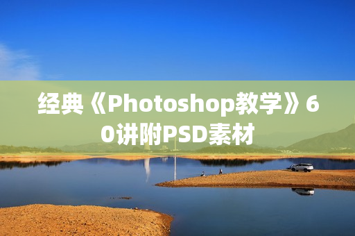 经典《Photoshop教学》60讲附PSD素材