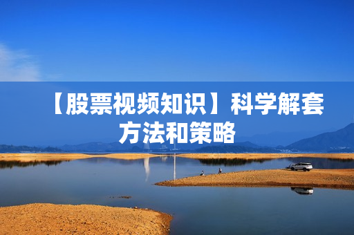 【股票视频知识】科学解套方法和策略