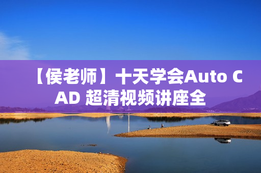 【侯老师】十天学会Auto CAD 超清视频讲座全