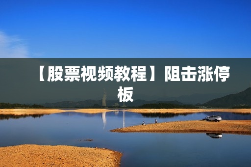 【股票视频教程】阻击涨停板