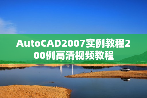 AutoCAD2007实例教程200例高清视频教程
