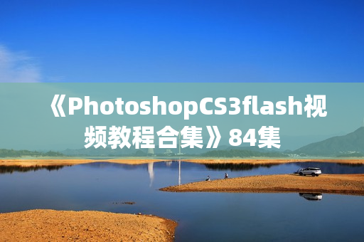 《PhotoshopCS3flash视频教程合集》84集