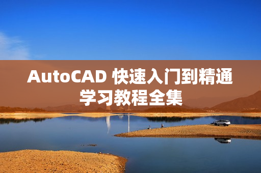 AutoCAD 快速入门到精通学习教程全集