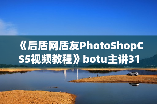 《后盾网盾友PhotoShopCS5视频教程》botu主讲31课