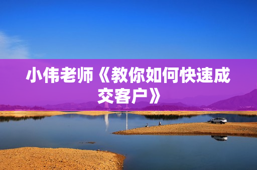 小伟老师《教你如何快速成交客户》