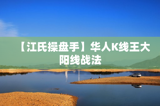 【江氏操盘手】华人K线王大阳线战法