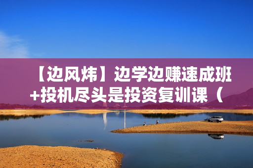 【边风炜】边学边赚速成班+投机尽头是投资复训课（价值6800元