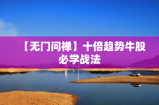 【无门问禅】十倍趋势牛股必学战法