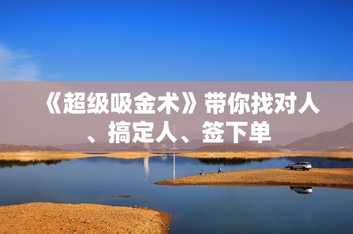 《超级吸金术》带你找对人、搞定人、签下单