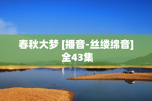 春秋大梦 [播音-丝缕绵音] 全43集