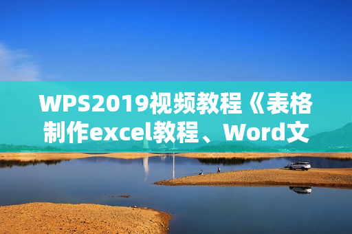 WPS2019视频教程《表格制作excel教程、Word文字排版处理、PPT制作动画设置》视频教学