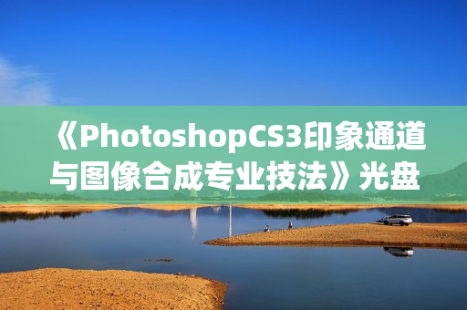 《PhotoshopCS3印象通道与图像合成专业技法》光盘