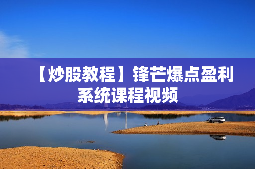 【炒股教程】锋芒爆点盈利系统课程视频