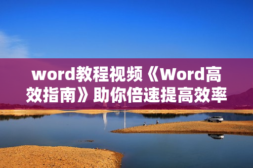 word教程视频《Word高效指南》助你倍速提高效率