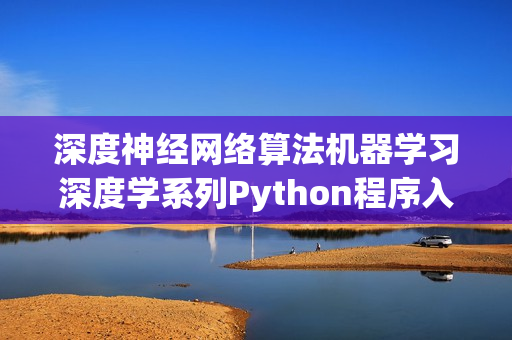 深度神经网络算法机器学习深度学系列Python程序入门视频教程