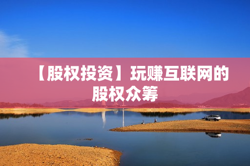 【股权投资】玩赚互联网的股权众筹