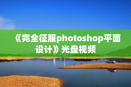 《完全征服photoshop平面设计》光盘视频