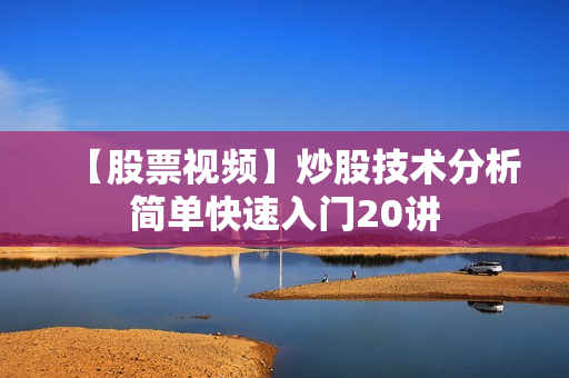 【股票视频】炒股技术分析简单快速入门20讲