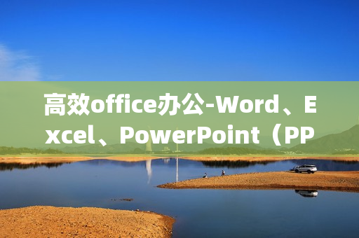 高效office办公-Word、Excel、PowerPoint（PPT）、Lync、OneNote政务级应用课程